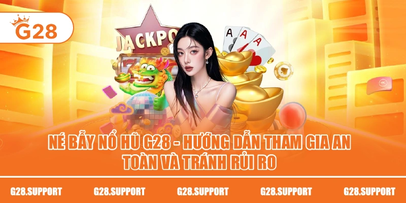 Né Bẫy Nổ Hũ G28 – Hướng Dẫn Tham Gia An Toàn Và Tránh Rủi Ro